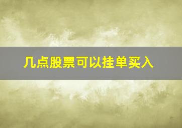 几点股票可以挂单买入