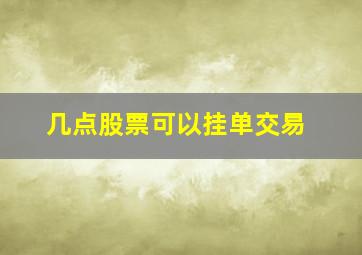 几点股票可以挂单交易