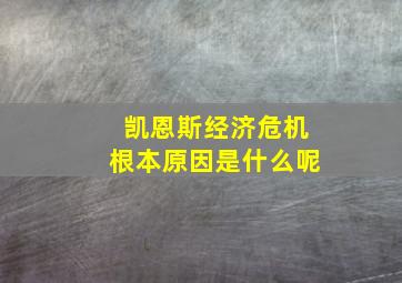 凯恩斯经济危机根本原因是什么呢