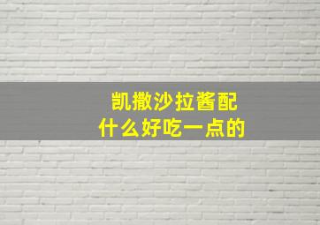 凯撒沙拉酱配什么好吃一点的