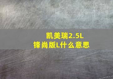 凯美瑞2.5L锋尚版L什么意思