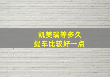 凯美瑞等多久提车比较好一点