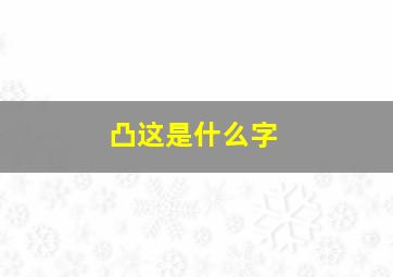 凸这是什么字