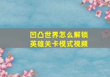 凹凸世界怎么解锁英雄关卡模式视频