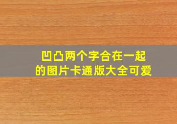 凹凸两个字合在一起的图片卡通版大全可爱