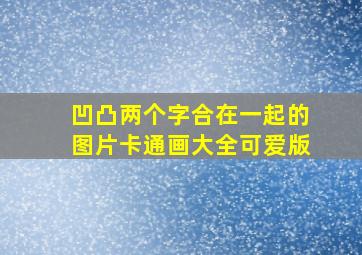 凹凸两个字合在一起的图片卡通画大全可爱版