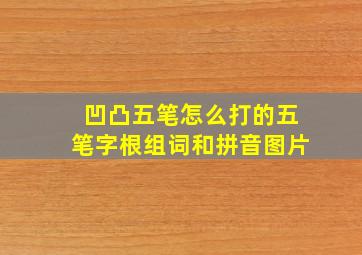 凹凸五笔怎么打的五笔字根组词和拼音图片