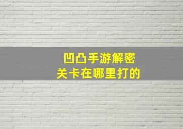 凹凸手游解密关卡在哪里打的