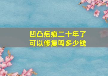 凹凸疤痕二十年了可以修复吗多少钱