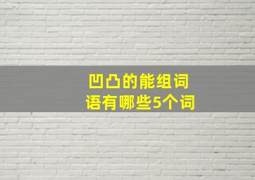 凹凸的能组词语有哪些5个词