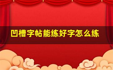 凹槽字帖能练好字怎么练