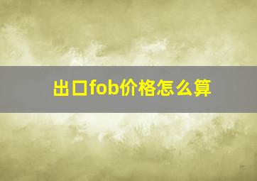 出口fob价格怎么算