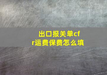 出口报关单cfr运费保费怎么填