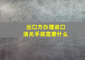 出口方办理进口清关手续需要什么