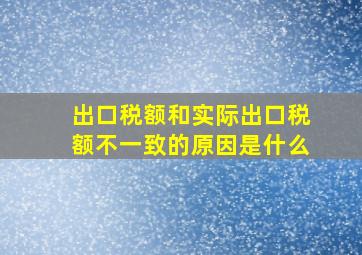 出口税额和实际出口税额不一致的原因是什么