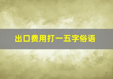 出口费用打一五字俗语