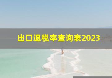 出口退税率查询表2023