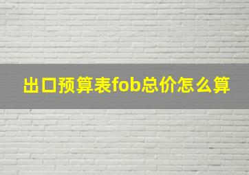 出口预算表fob总价怎么算