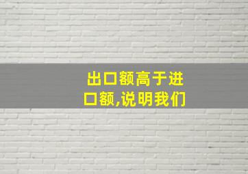 出口额高于进口额,说明我们