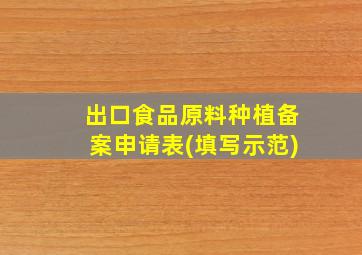 出口食品原料种植备案申请表(填写示范)