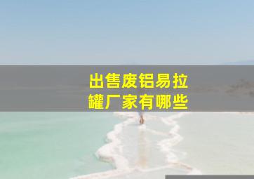 出售废铝易拉罐厂家有哪些