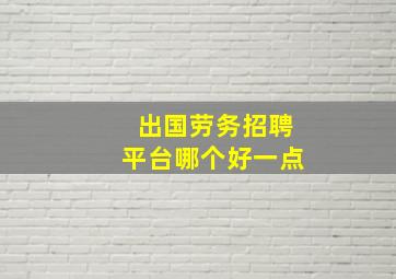 出国劳务招聘平台哪个好一点