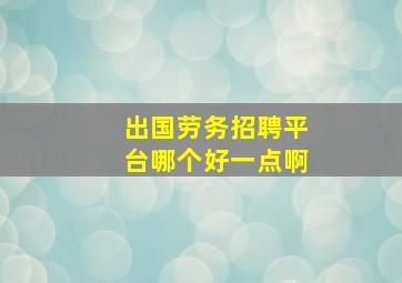 出国劳务招聘平台哪个好一点啊