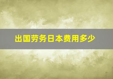 出国劳务日本费用多少