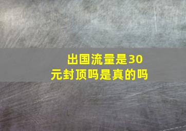 出国流量是30元封顶吗是真的吗