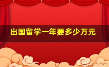 出国留学一年要多少万元