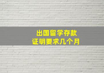 出国留学存款证明要求几个月