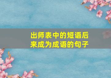 出师表中的短语后来成为成语的句子