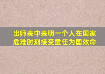 出师表中表明一个人在国家危难时刻接受重任为国效命