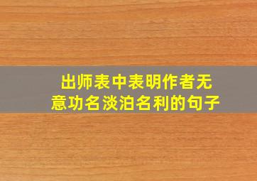 出师表中表明作者无意功名淡泊名利的句子