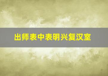 出师表中表明兴复汉室