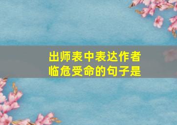 出师表中表达作者临危受命的句子是