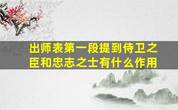 出师表第一段提到侍卫之臣和忠志之士有什么作用