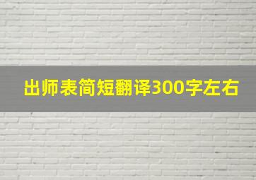 出师表简短翻译300字左右