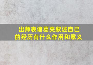 出师表诸葛亮叙述自己的经历有什么作用和意义