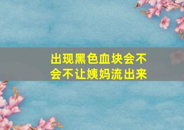 出现黑色血块会不会不让姨妈流出来