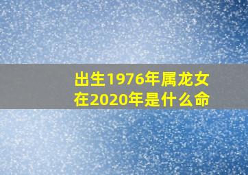 出生1976年属龙女在2020年是什么命