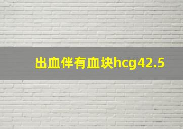 出血伴有血块hcg42.5