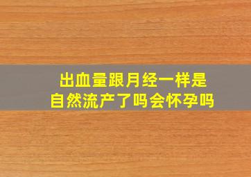 出血量跟月经一样是自然流产了吗会怀孕吗