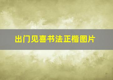 出门见喜书法正楷图片