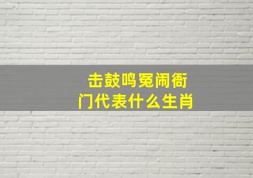 击鼓鸣冤闹衙门代表什么生肖