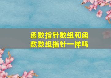 函数指针数组和函数数组指针一样吗