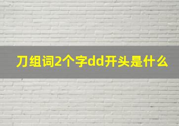 刀组词2个字dd开头是什么