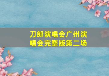 刀郎演唱会广州演唱会完整版第二场