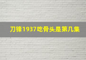 刀锋1937吃骨头是第几集