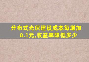 分布式光伏建设成本每增加0.1元,收益率降低多少